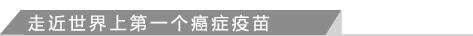 走近世界上第一个癌症疫苗